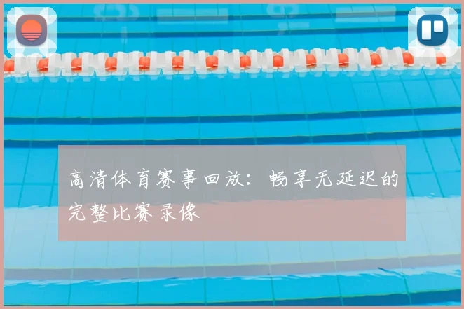 高清体育赛事回放：畅享无延迟的完整比赛录像