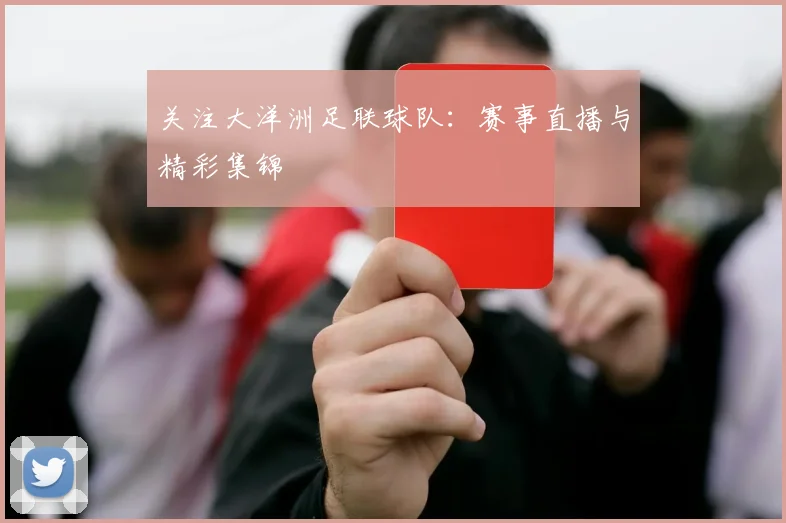 关注大洋洲足联球队:赛事直播与精彩集锦