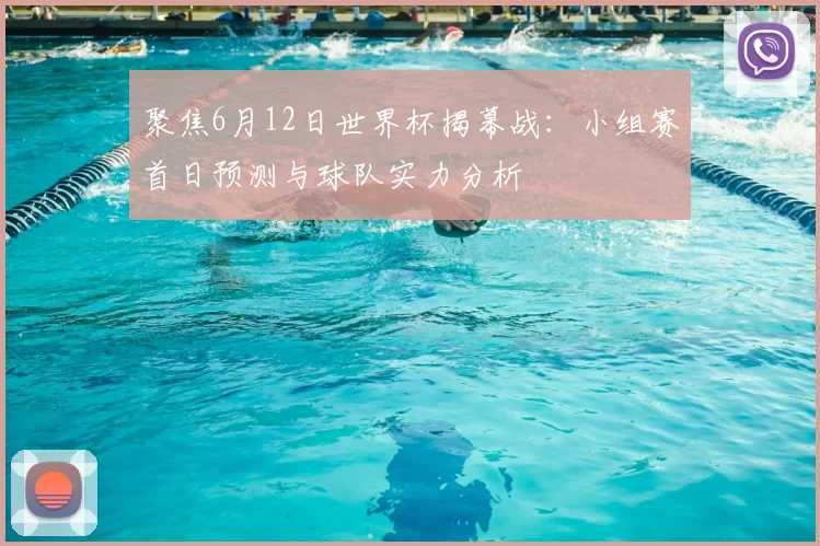 聚焦6月12日世界杯揭幕战:小组赛首日预测与球队实力分析